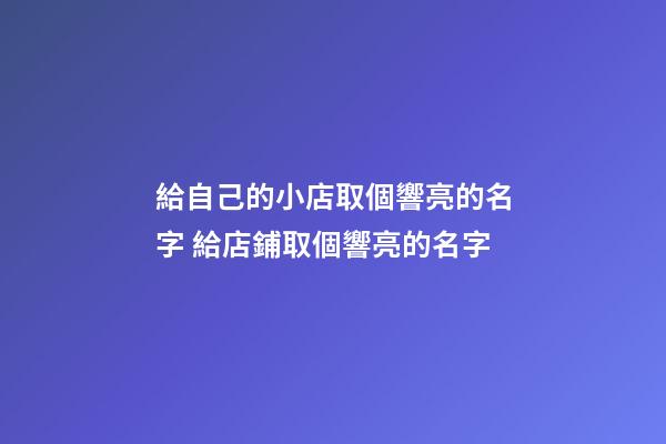 給自己的小店取個響亮的名字 給店鋪取個響亮的名字-第1張-店鋪起名-玄機派